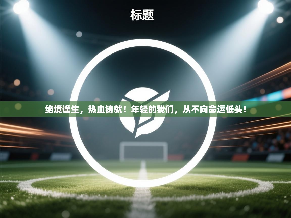 绝境逢生，热血铸就！年轻的我们，从不向命运低头！  第2张