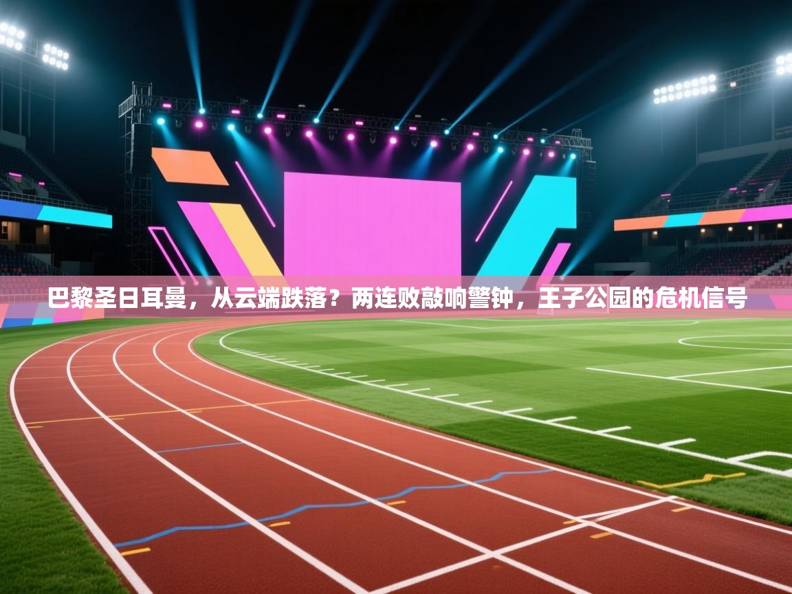 巴黎圣日耳曼，从云端跌落？两连败敲响警钟，王子公园的危机信号  第1张