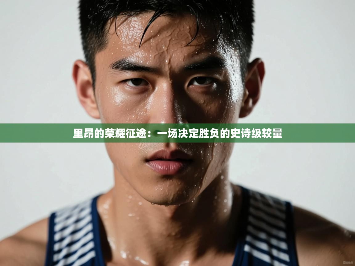 里昂的荣耀征途:一场决定胜负的史诗级较量 第2张