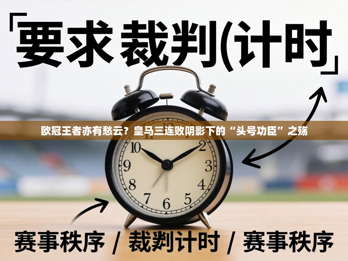 欧冠王者亦有愁云？皇马三连败阴影下的“头号功臣”之殇  第2张