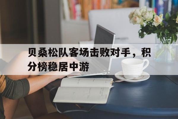 爱游戏网站-贝桑松队客场击败对手，积分榜稳居中游